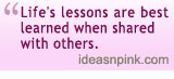 Life's lessons are best learned when shared with others. (ideasnpink.com)